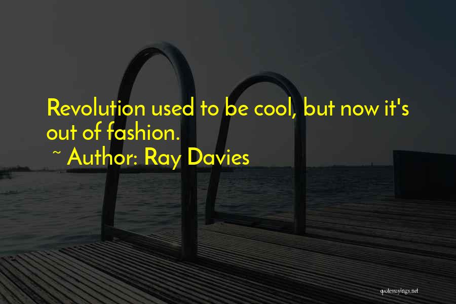 Ray Davies Quotes: Revolution Used To Be Cool, But Now It's Out Of Fashion.