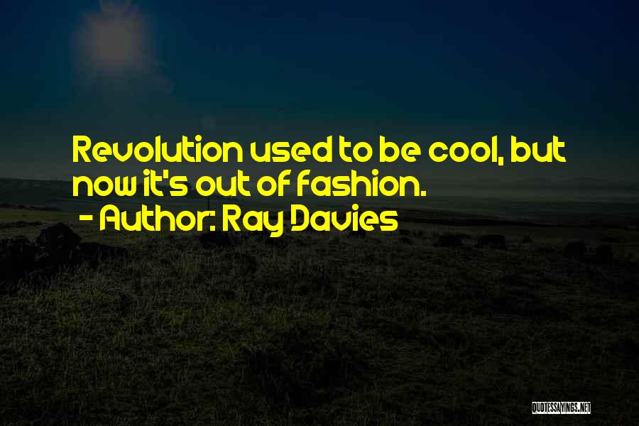 Ray Davies Quotes: Revolution Used To Be Cool, But Now It's Out Of Fashion.