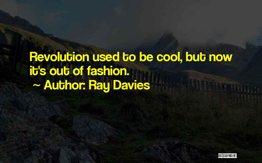 Ray Davies Quotes: Revolution Used To Be Cool, But Now It's Out Of Fashion.