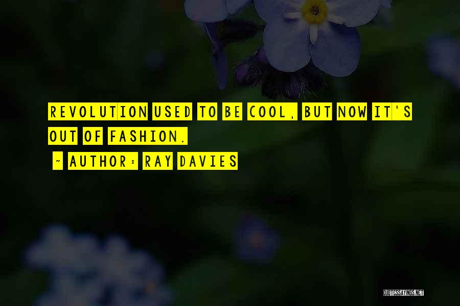 Ray Davies Quotes: Revolution Used To Be Cool, But Now It's Out Of Fashion.
