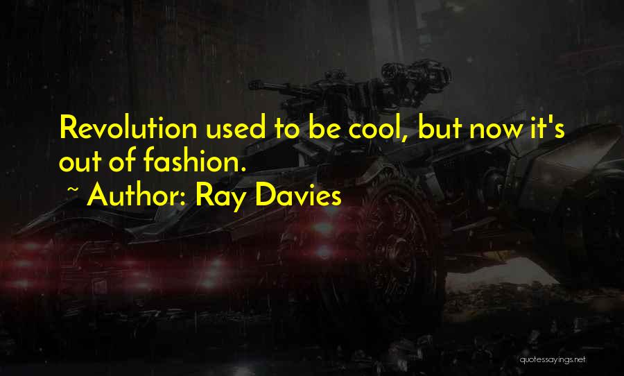 Ray Davies Quotes: Revolution Used To Be Cool, But Now It's Out Of Fashion.