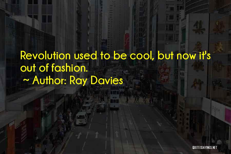 Ray Davies Quotes: Revolution Used To Be Cool, But Now It's Out Of Fashion.