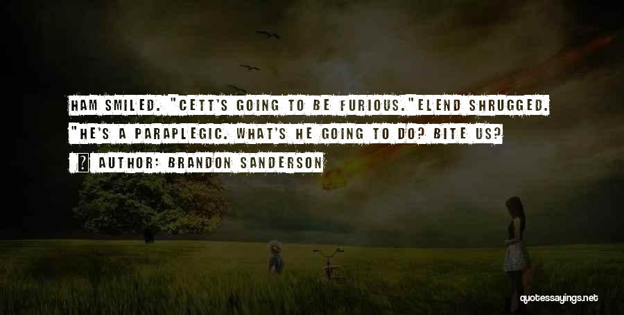 Brandon Sanderson Quotes: Ham Smiled. Cett's Going To Be Furious.elend Shrugged. He's A Paraplegic. What's He Going To Do? Bite Us?