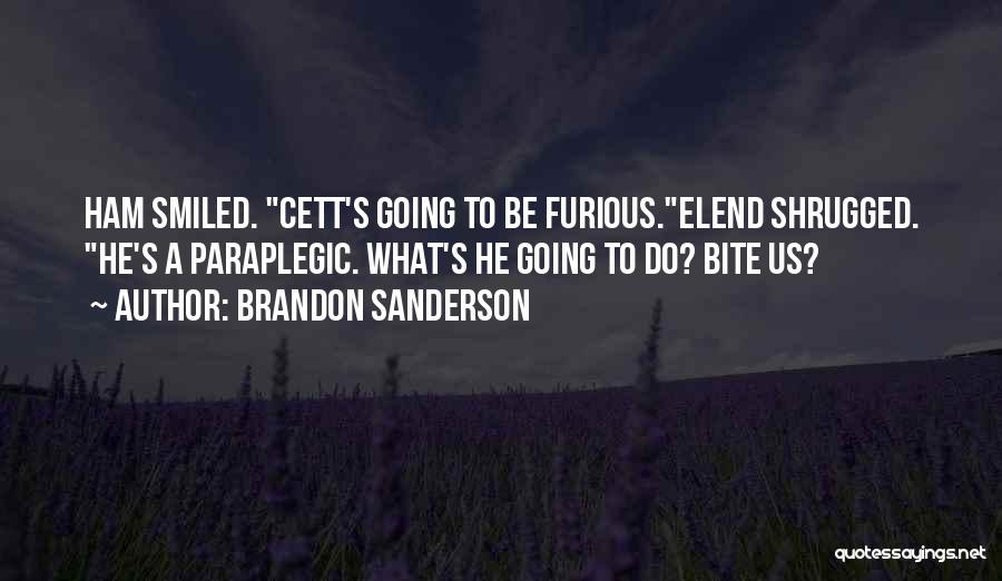 Brandon Sanderson Quotes: Ham Smiled. Cett's Going To Be Furious.elend Shrugged. He's A Paraplegic. What's He Going To Do? Bite Us?
