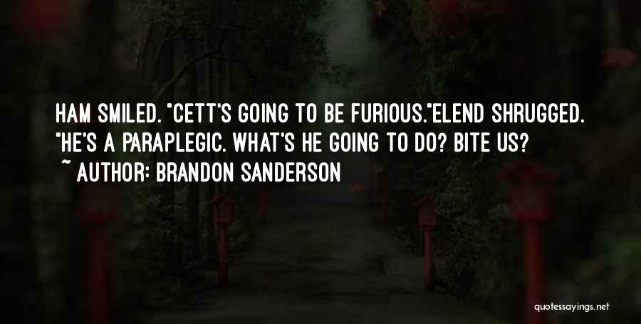 Brandon Sanderson Quotes: Ham Smiled. Cett's Going To Be Furious.elend Shrugged. He's A Paraplegic. What's He Going To Do? Bite Us?