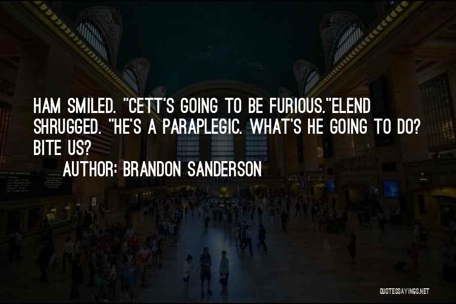 Brandon Sanderson Quotes: Ham Smiled. Cett's Going To Be Furious.elend Shrugged. He's A Paraplegic. What's He Going To Do? Bite Us?