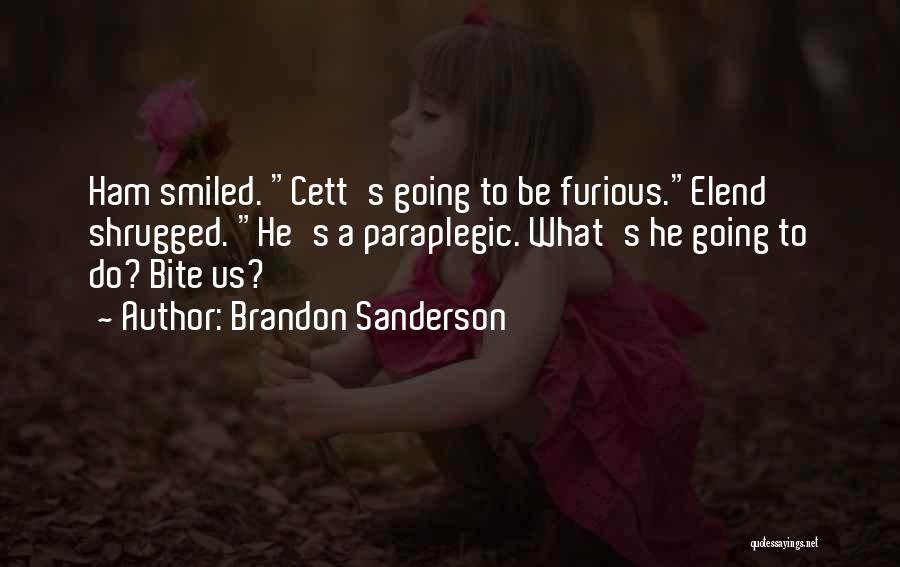 Brandon Sanderson Quotes: Ham Smiled. Cett's Going To Be Furious.elend Shrugged. He's A Paraplegic. What's He Going To Do? Bite Us?