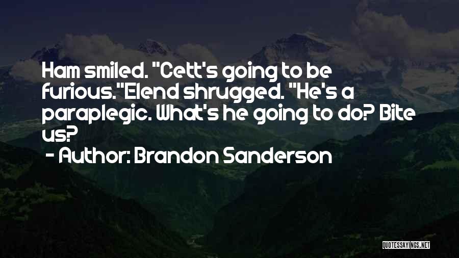 Brandon Sanderson Quotes: Ham Smiled. Cett's Going To Be Furious.elend Shrugged. He's A Paraplegic. What's He Going To Do? Bite Us?