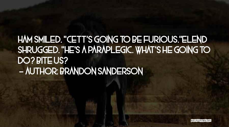 Brandon Sanderson Quotes: Ham Smiled. Cett's Going To Be Furious.elend Shrugged. He's A Paraplegic. What's He Going To Do? Bite Us?