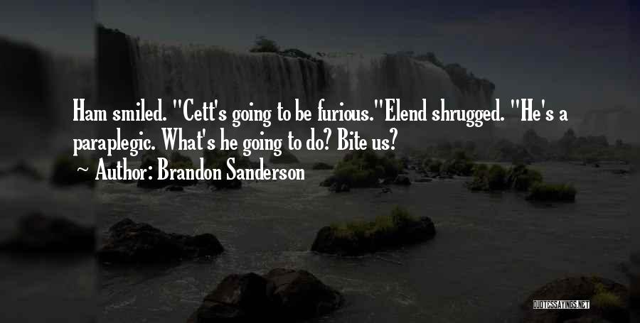 Brandon Sanderson Quotes: Ham Smiled. Cett's Going To Be Furious.elend Shrugged. He's A Paraplegic. What's He Going To Do? Bite Us?