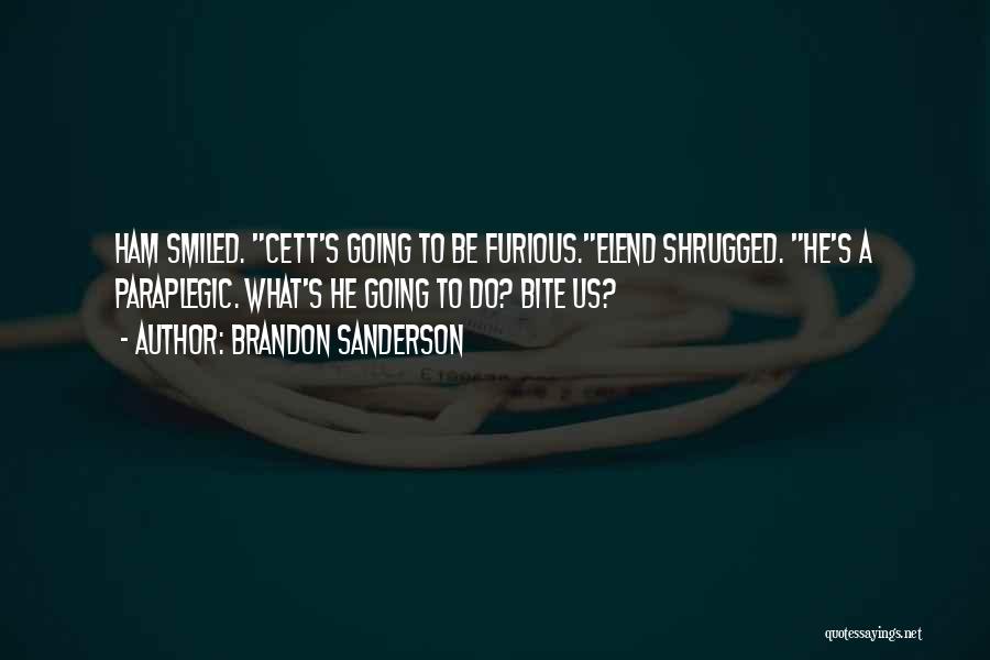 Brandon Sanderson Quotes: Ham Smiled. Cett's Going To Be Furious.elend Shrugged. He's A Paraplegic. What's He Going To Do? Bite Us?