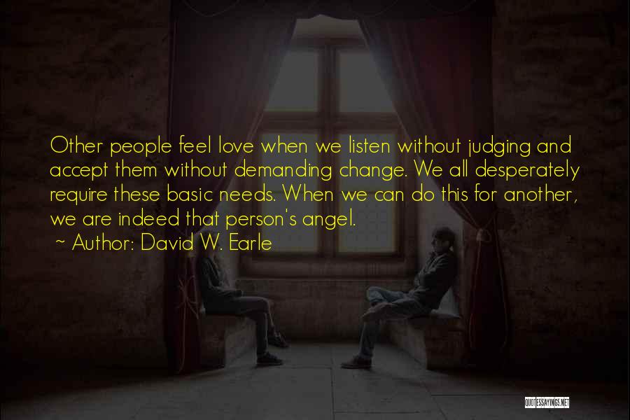 David W. Earle Quotes: Other People Feel Love When We Listen Without Judging And Accept Them Without Demanding Change. We All Desperately Require These