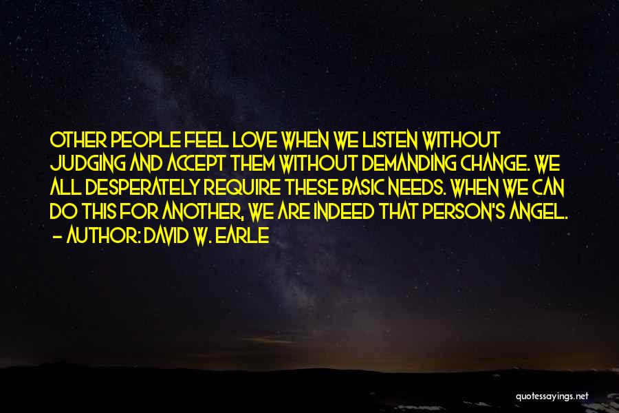 David W. Earle Quotes: Other People Feel Love When We Listen Without Judging And Accept Them Without Demanding Change. We All Desperately Require These