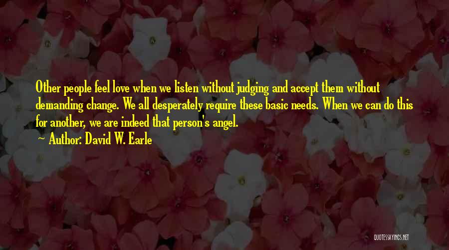 David W. Earle Quotes: Other People Feel Love When We Listen Without Judging And Accept Them Without Demanding Change. We All Desperately Require These