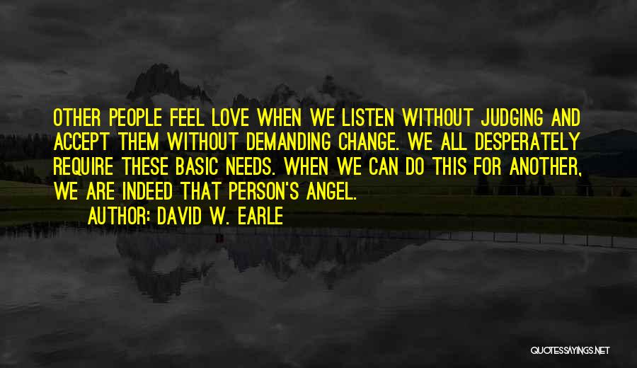 David W. Earle Quotes: Other People Feel Love When We Listen Without Judging And Accept Them Without Demanding Change. We All Desperately Require These