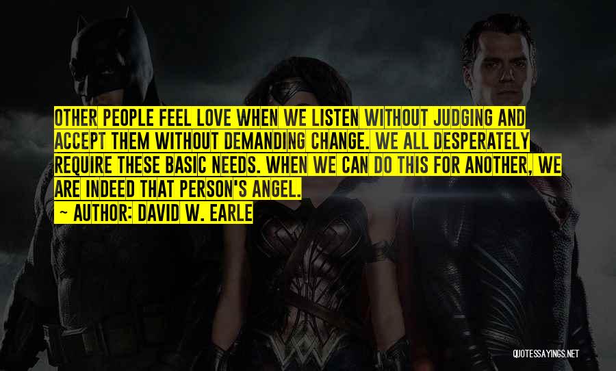 David W. Earle Quotes: Other People Feel Love When We Listen Without Judging And Accept Them Without Demanding Change. We All Desperately Require These