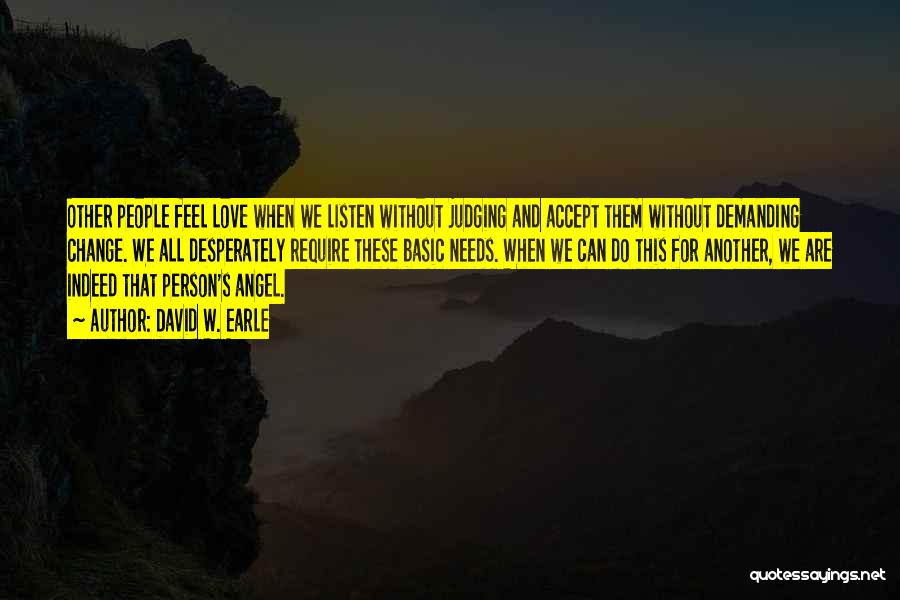 David W. Earle Quotes: Other People Feel Love When We Listen Without Judging And Accept Them Without Demanding Change. We All Desperately Require These