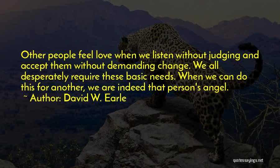 David W. Earle Quotes: Other People Feel Love When We Listen Without Judging And Accept Them Without Demanding Change. We All Desperately Require These