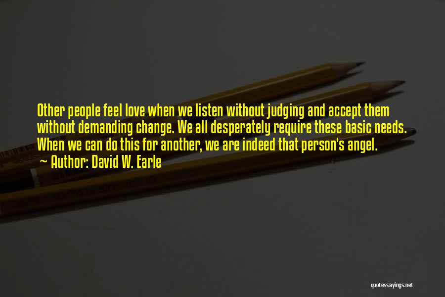 David W. Earle Quotes: Other People Feel Love When We Listen Without Judging And Accept Them Without Demanding Change. We All Desperately Require These