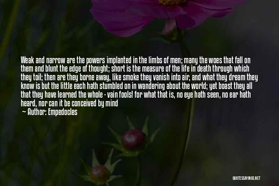 Empedocles Quotes: Weak And Narrow Are The Powers Implanted In The Limbs Of Men; Many The Woes That Fall On Them And