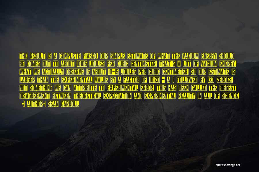 Sean Carroll Quotes: The Result Is A Complete Fiasco. Our Simple Estimate Of What The Vacuum Energy Should Be Comes Out To About
