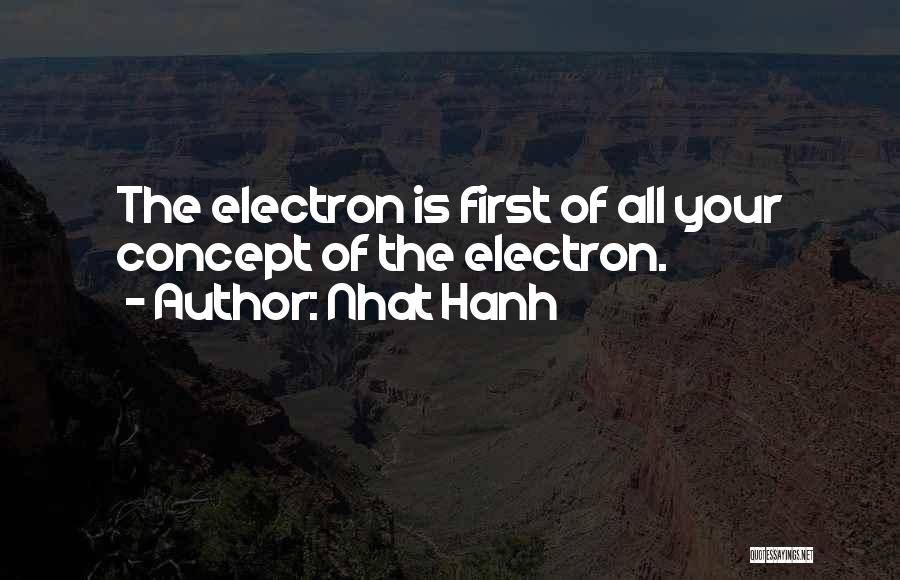 Nhat Hanh Quotes: The Electron Is First Of All Your Concept Of The Electron.