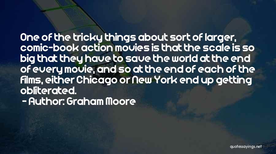 Graham Moore Quotes: One Of The Tricky Things About Sort Of Larger, Comic-book Action Movies Is That The Scale Is So Big That