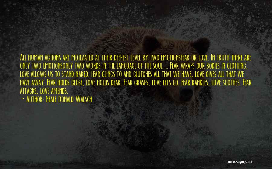 Neale Donald Walsch Quotes: All Human Actions Are Motivated At Their Deepest Level By Two Emotionsfear Or Love. In Truth There Are Only Two