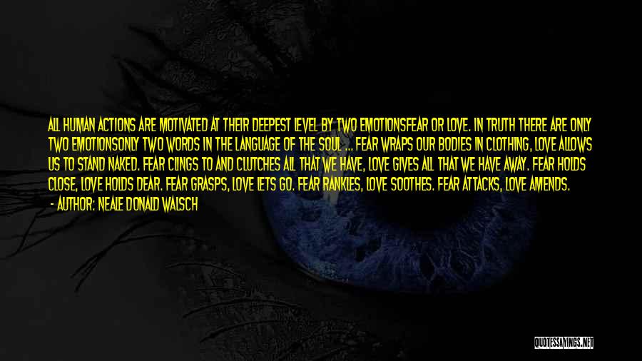 Neale Donald Walsch Quotes: All Human Actions Are Motivated At Their Deepest Level By Two Emotionsfear Or Love. In Truth There Are Only Two