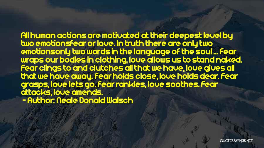 Neale Donald Walsch Quotes: All Human Actions Are Motivated At Their Deepest Level By Two Emotionsfear Or Love. In Truth There Are Only Two