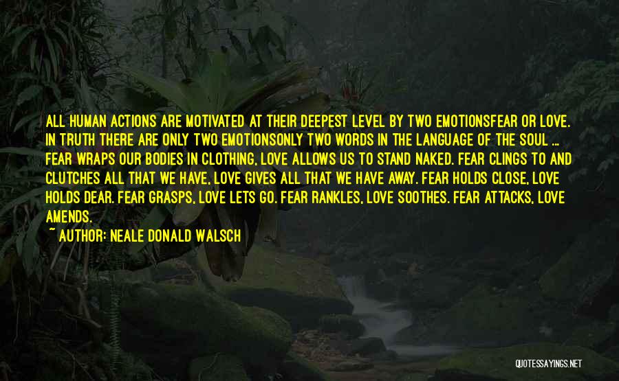 Neale Donald Walsch Quotes: All Human Actions Are Motivated At Their Deepest Level By Two Emotionsfear Or Love. In Truth There Are Only Two