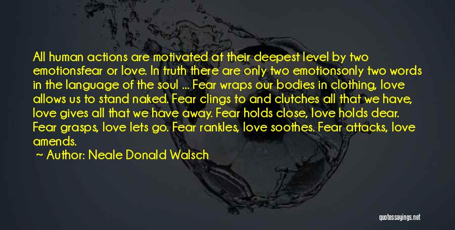Neale Donald Walsch Quotes: All Human Actions Are Motivated At Their Deepest Level By Two Emotionsfear Or Love. In Truth There Are Only Two