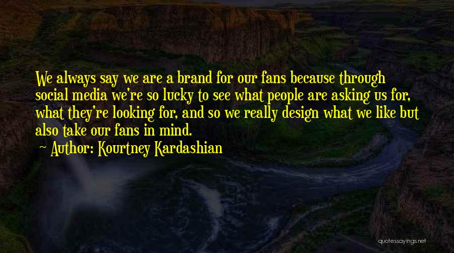 Kourtney Kardashian Quotes: We Always Say We Are A Brand For Our Fans Because Through Social Media We're So Lucky To See What