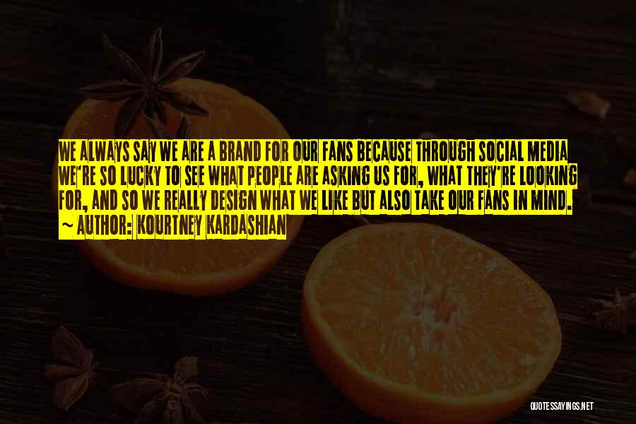 Kourtney Kardashian Quotes: We Always Say We Are A Brand For Our Fans Because Through Social Media We're So Lucky To See What