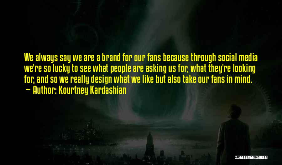 Kourtney Kardashian Quotes: We Always Say We Are A Brand For Our Fans Because Through Social Media We're So Lucky To See What