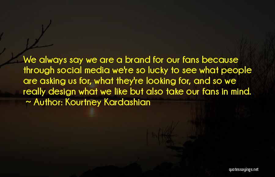 Kourtney Kardashian Quotes: We Always Say We Are A Brand For Our Fans Because Through Social Media We're So Lucky To See What