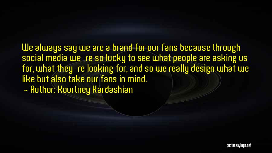 Kourtney Kardashian Quotes: We Always Say We Are A Brand For Our Fans Because Through Social Media We're So Lucky To See What