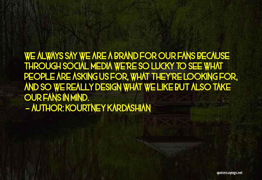 Kourtney Kardashian Quotes: We Always Say We Are A Brand For Our Fans Because Through Social Media We're So Lucky To See What