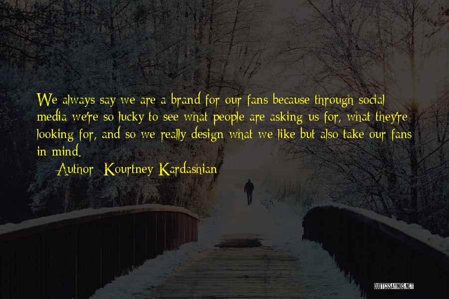Kourtney Kardashian Quotes: We Always Say We Are A Brand For Our Fans Because Through Social Media We're So Lucky To See What