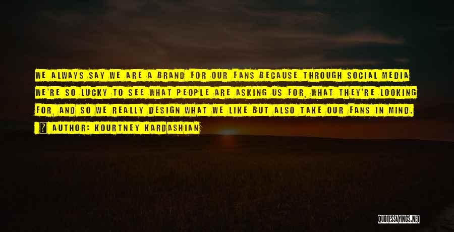 Kourtney Kardashian Quotes: We Always Say We Are A Brand For Our Fans Because Through Social Media We're So Lucky To See What