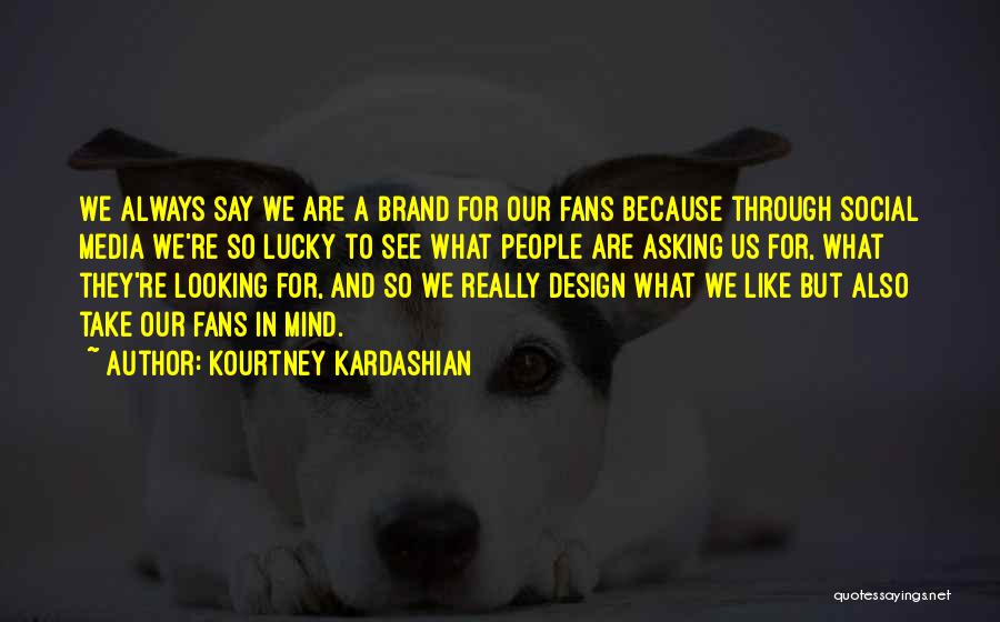 Kourtney Kardashian Quotes: We Always Say We Are A Brand For Our Fans Because Through Social Media We're So Lucky To See What