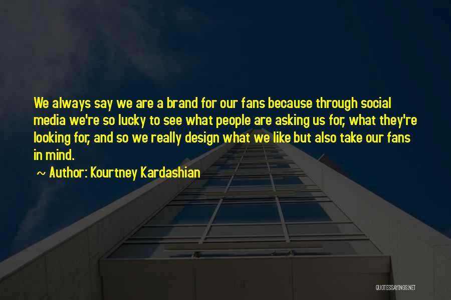 Kourtney Kardashian Quotes: We Always Say We Are A Brand For Our Fans Because Through Social Media We're So Lucky To See What