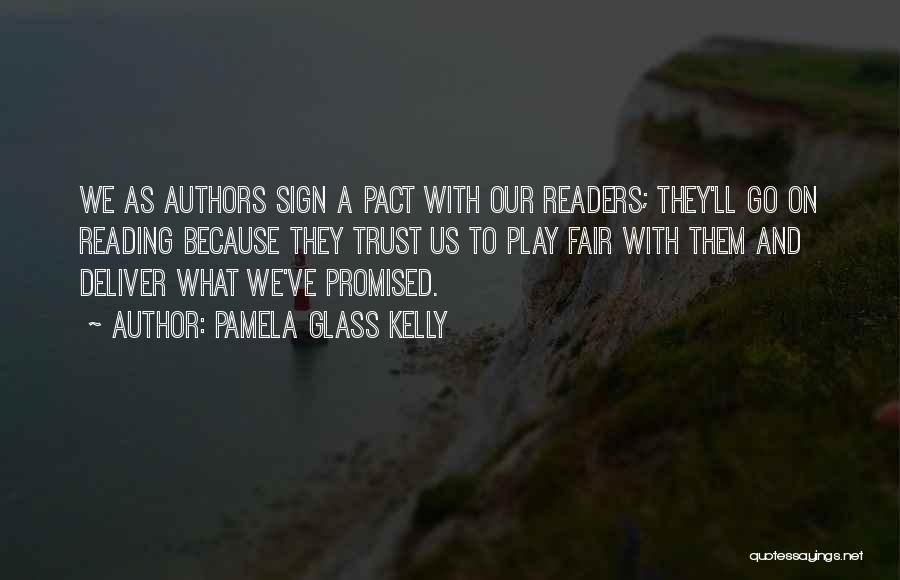 Pamela Glass Kelly Quotes: We As Authors Sign A Pact With Our Readers; They'll Go On Reading Because They Trust Us To Play Fair