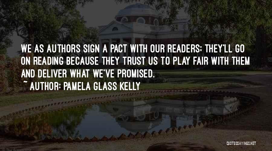 Pamela Glass Kelly Quotes: We As Authors Sign A Pact With Our Readers; They'll Go On Reading Because They Trust Us To Play Fair