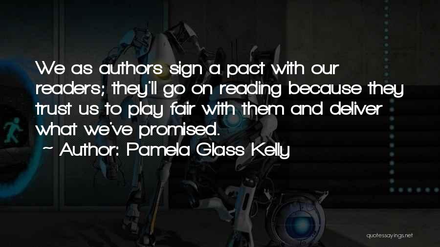 Pamela Glass Kelly Quotes: We As Authors Sign A Pact With Our Readers; They'll Go On Reading Because They Trust Us To Play Fair