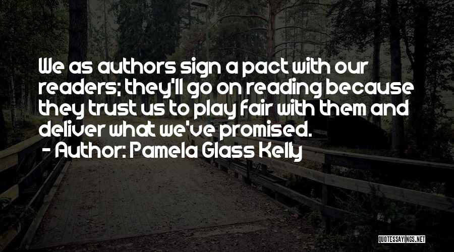 Pamela Glass Kelly Quotes: We As Authors Sign A Pact With Our Readers; They'll Go On Reading Because They Trust Us To Play Fair