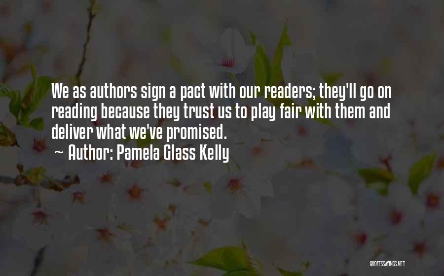 Pamela Glass Kelly Quotes: We As Authors Sign A Pact With Our Readers; They'll Go On Reading Because They Trust Us To Play Fair