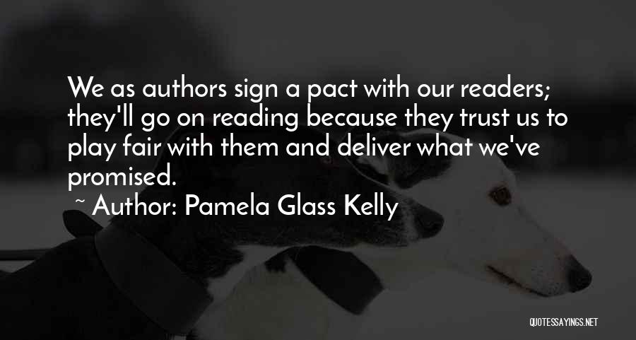 Pamela Glass Kelly Quotes: We As Authors Sign A Pact With Our Readers; They'll Go On Reading Because They Trust Us To Play Fair