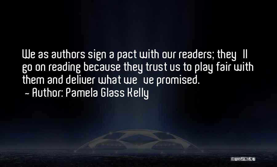 Pamela Glass Kelly Quotes: We As Authors Sign A Pact With Our Readers; They'll Go On Reading Because They Trust Us To Play Fair