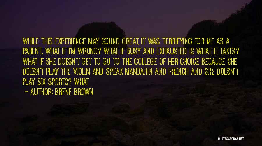 Brene Brown Quotes: While This Experience May Sound Great, It Was Terrifying For Me As A Parent. What If I'm Wrong? What If